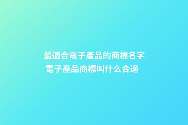 最適合電子產品的商標名字 電子產品商標叫什么合適-第1張-商標起名-玄機派